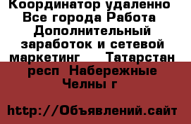 Координатор удаленно - Все города Работа » Дополнительный заработок и сетевой маркетинг   . Татарстан респ.,Набережные Челны г.